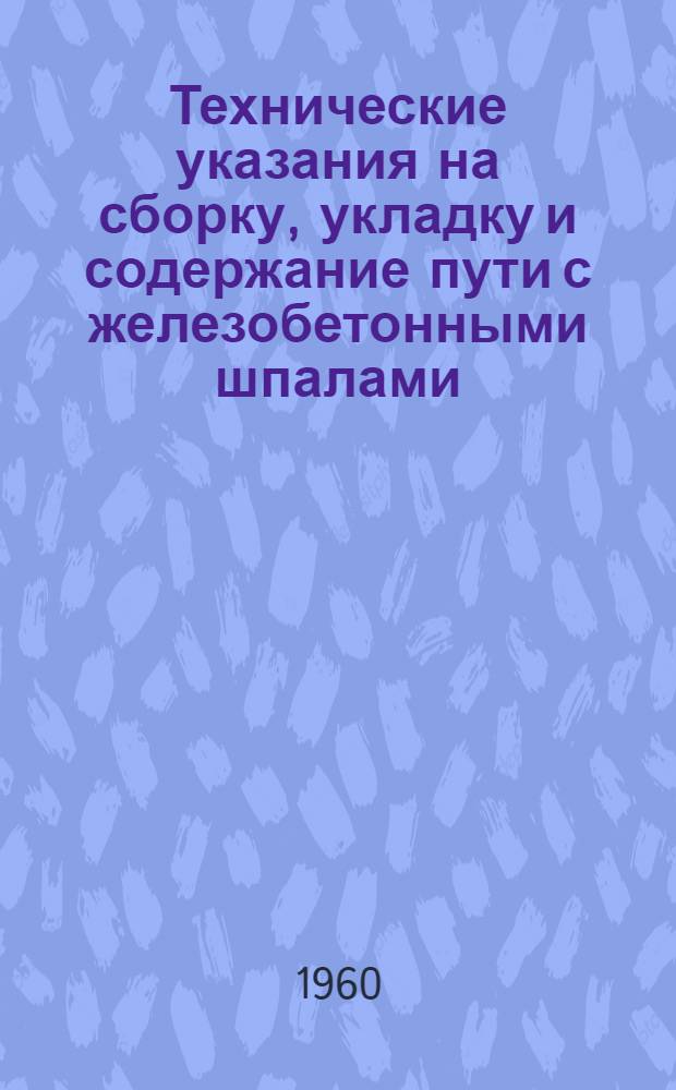 Технические указания на сборку, укладку и содержание пути с железобетонными шпалами : Утв. 18/VII 1960 г