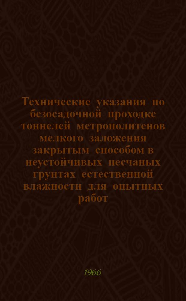 Технические указания по безосадочной проходке тоннелей метрополитенов мелкого заложения закрытым способом в неустойчивых песчаных грунтах естественной влажности для опытных работ : ВСН 125-65 М-ва трансп. строительства