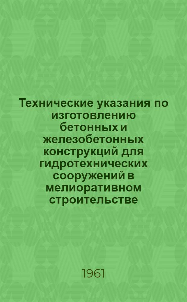 Технические указания по изготовлению бетонных и железобетонных конструкций для гидротехнических сооружений в мелиоративном строительстве