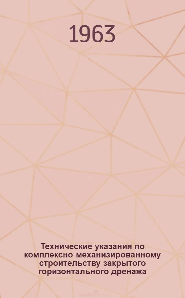 Технические указания по комплексно-механизированному строительству закрытого горизонтального дренажа : (Временные) : Утв. 21/V 1963 г