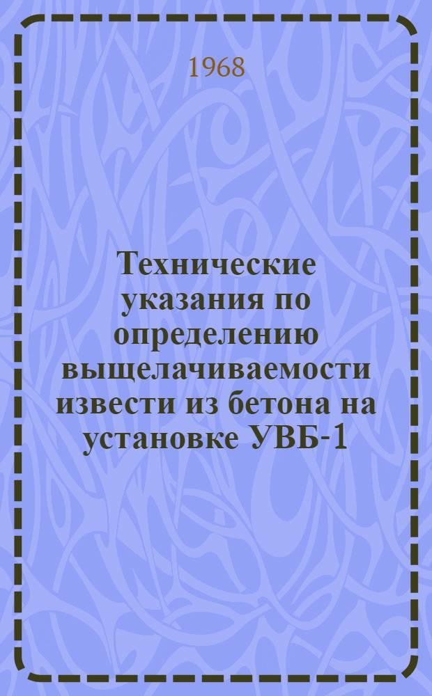Технические указания по определению выщелачиваемости извести из бетона на установке УВБ-1 : Утв. 4/IX 1968 г