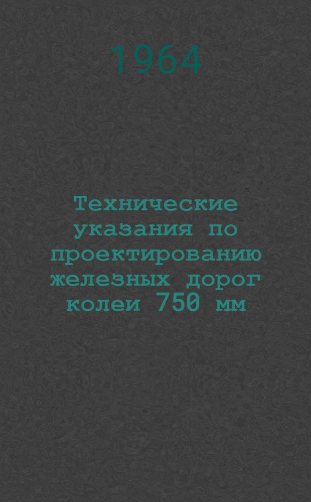 Технические указания по проектированию железных дорог колеи 750 мм : СН 251-63. Утв. 18/VII 1963 г. : Срок введения 1 янв. 1964 г.