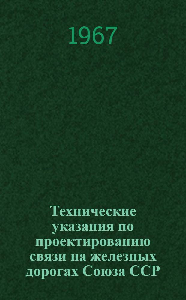 Технические указания по проектированию связи на железных дорогах Союза ССР : Утв. М-вом трансп. строительства ССР и М-вом путей сообщения СССР 23/XII 1966 г