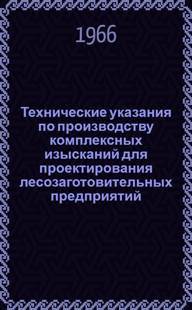 Технические указания по производству комплексных изысканий для проектирования лесозаготовительных предприятий : Утв. Гослескомитетом при Госплане СССР 11/VIII 1965 г