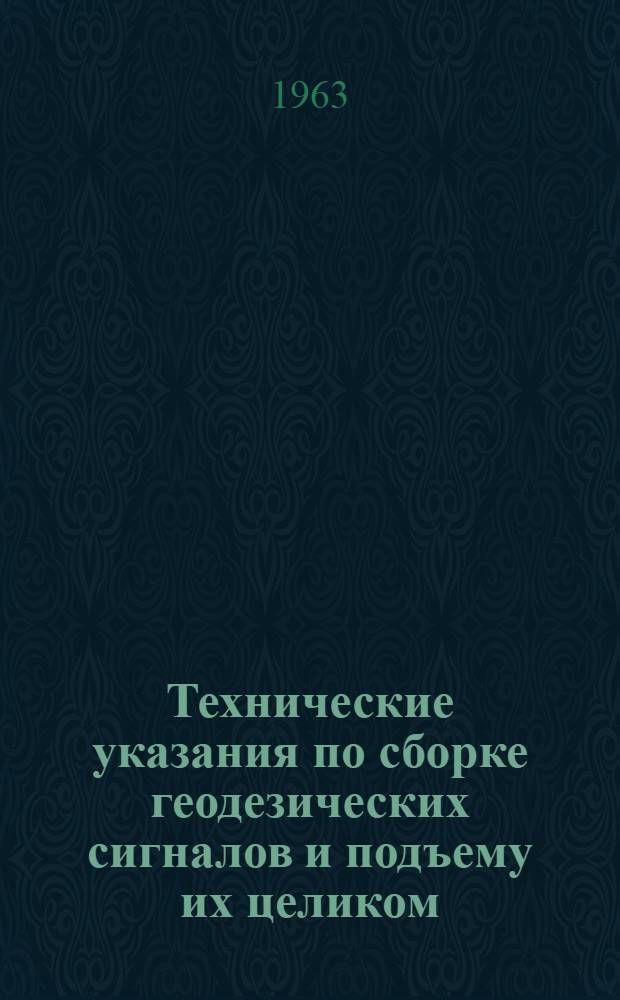 Технические указания по сборке геодезических сигналов и подъему их целиком : Утв. 21/VI 1962 г