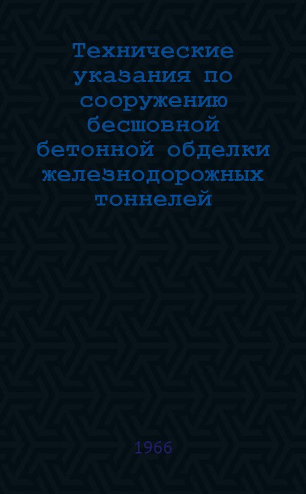 Технические указания по сооружению бесшовной бетонной обделки железнодорожных тоннелей : ВСН 48-65. Утв. Техн. упр. М-ва трансп. строительства СССР 23/X 1965 г. : Срок введ. 15 июня 1966 г.