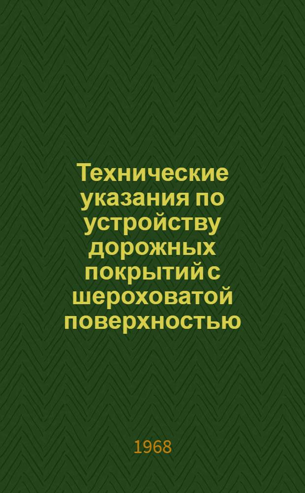Технические указания по устройству дорожных покрытий с шероховатой поверхностью : ВСН 73-67 / Минтрансстрой СССР : Утв. Техн. упр. ... 30/XII 1967 г. Срок введ. 1 мая 1968 г.