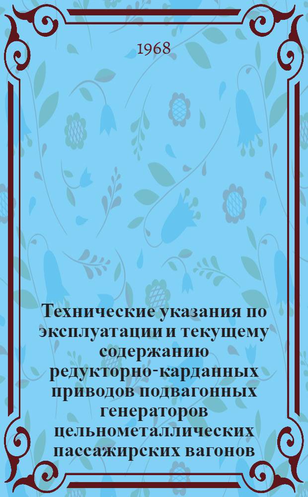 Технические указания по эксплуатации и текущему содержанию редукторно-карданных приводов подвагонных генераторов цельнометаллических пассажирских вагонов : ТУ-023 / ПКБ ЦВ. : Утв. 15/VIII 1967 г