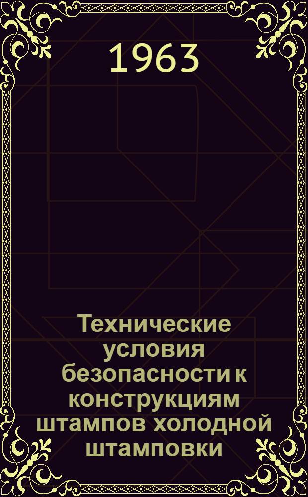 Технические условия безопасности к конструкциям штампов холодной штамповки : Утв. 14/VIII 1963 г