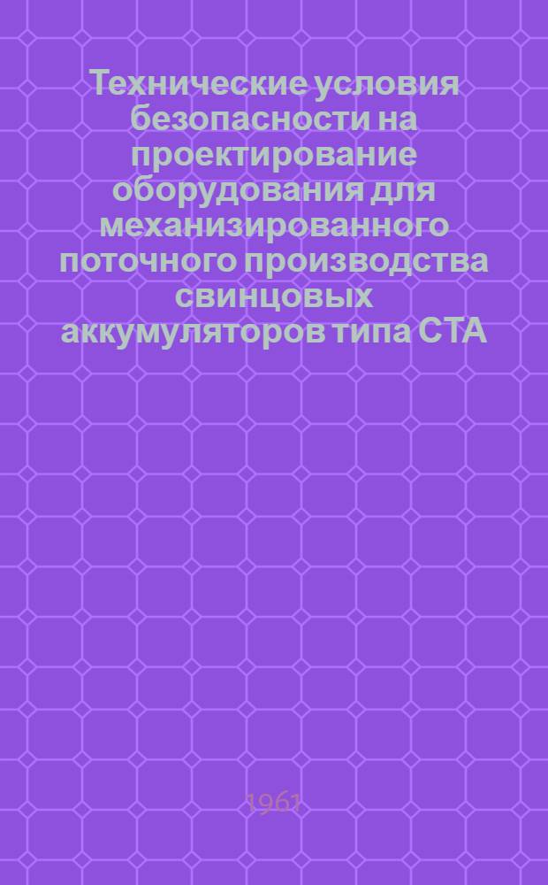 Технические условия безопасности на проектирование оборудования для механизированного поточного производства свинцовых аккумуляторов типа СТА, СТТ, МТ, МТР и АО