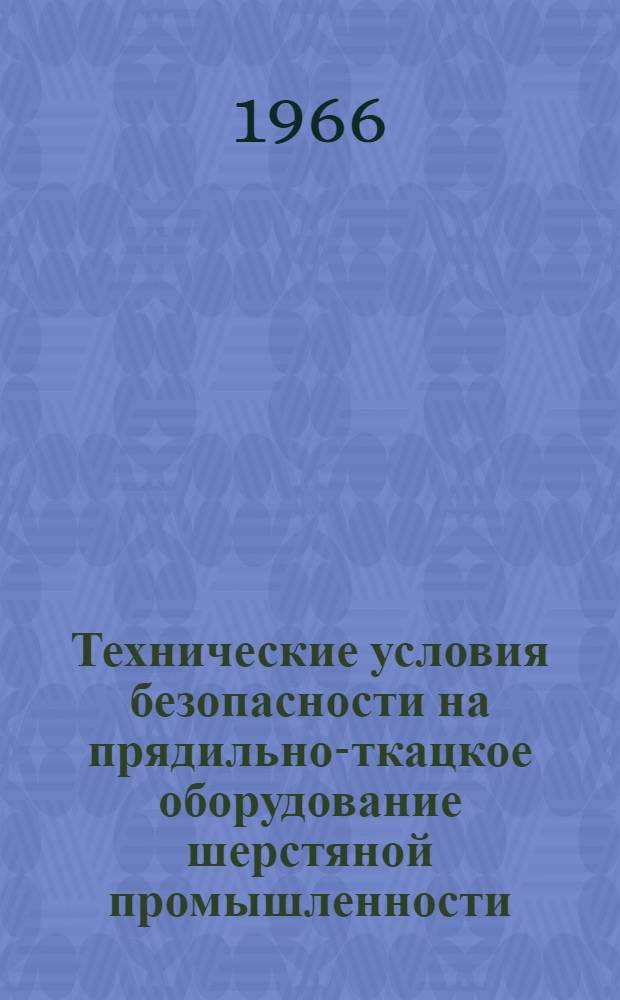 Технические условия безопасности на прядильно-ткацкое оборудование шерстяной промышленности : Утв. Госкомитетом по машиностроению при Госплане СССР 3/XI 1965 г.