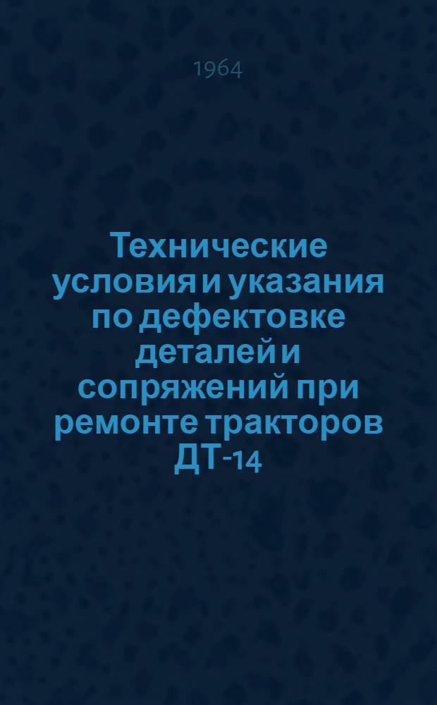 Технические условия и указания по дефектовке деталей и сопряжений при ремонте тракторов ДТ-14, ДТ-14А, ДТ-14Б, ДТ-20