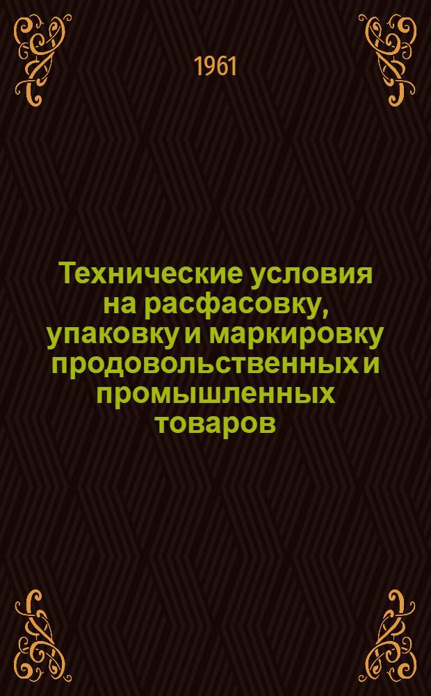 Технические условия на расфасовку, упаковку и маркировку продовольственных и промышленных товаров, оборудования, материалов и изделий, отгружаемых в районы Арктики, Крайнего Севера и отдаленные районы : Изд. офиц. : Утв. Гостехникой СССР 23/VI 1960 г