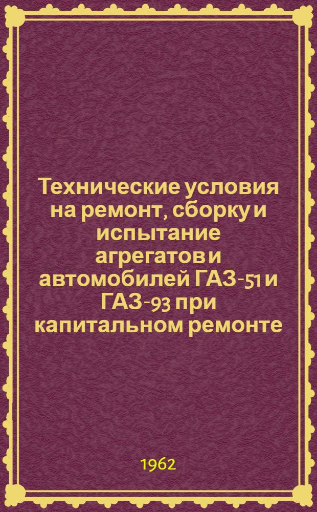 Технические условия на ремонт, сборку и испытание агрегатов и автомобилей ГАЗ-51 и ГАЗ-93 при капитальном ремонте