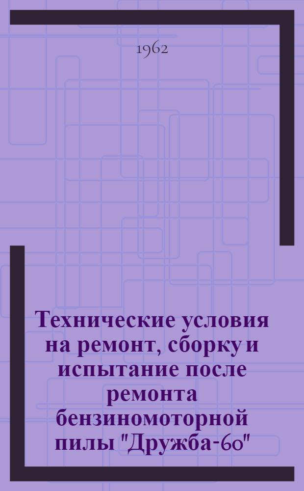 Технические условия на ремонт, сборку и испытание после ремонта бензиномоторной пилы "Дружба-60"