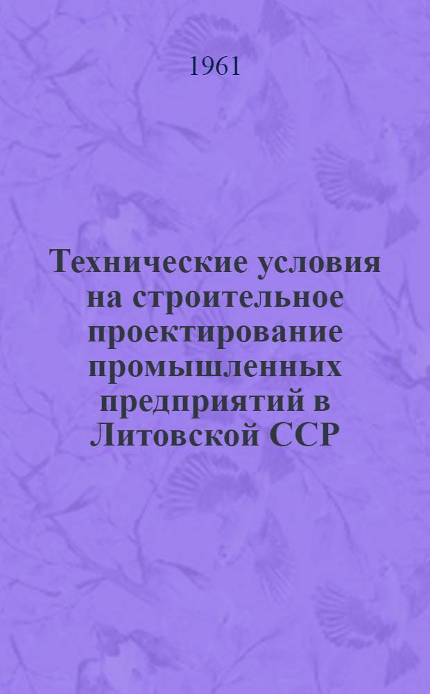 Технические условия на строительное проектирование промышленных предприятий в Литовской ССР : Утв. 27/VI 1961 г