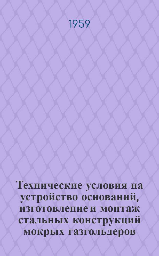 Технические условия на устройство оснований, изготовление и монтаж стальных конструкций мокрых газгольдеров : (СН-32-58)
