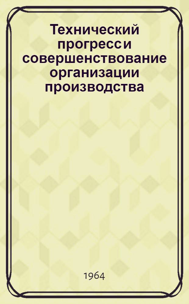 Технический прогресс и совершенствование организации производства : Сборник статей