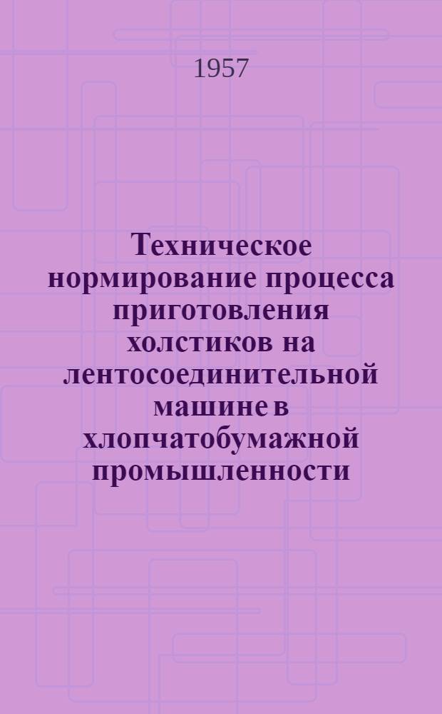Техническое нормирование процесса приготовления холстиков на лентосоединительной машине в хлопчатобумажной промышленности : Утв. 16/I 1957 г