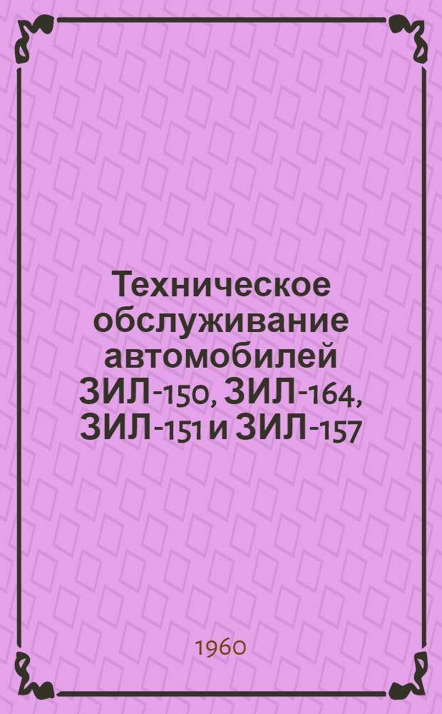 Техническое обслуживание автомобилей ЗИЛ-150, ЗИЛ-164, ЗИЛ-151 и ЗИЛ-157 : Руководство