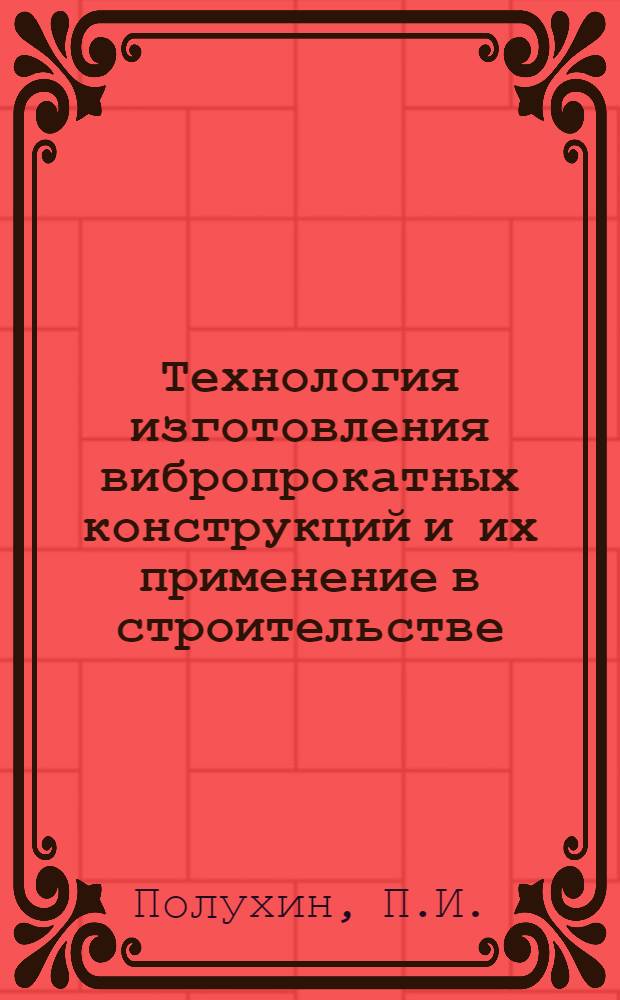 Технология изготовления вибропрокатных конструкций и их применение в строительстве : Учеб. пособие для строит. вузов