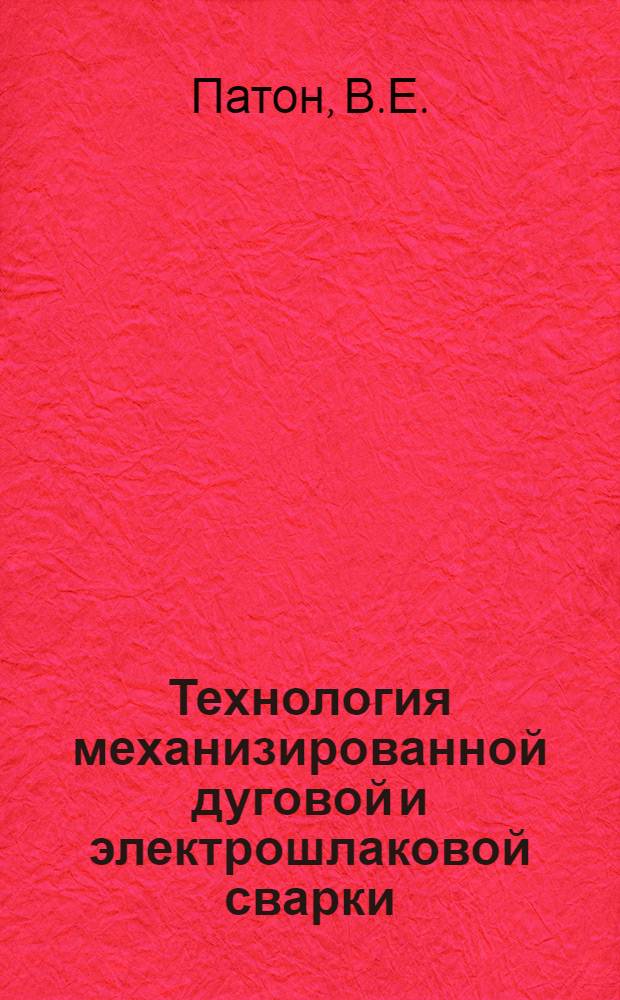 Технология механизированной дуговой и электрошлаковой сварки : Учеб. пособие для курсов инструкторов по внедрению в нар. хозяйство передовых методов сварки и наплавки металлов