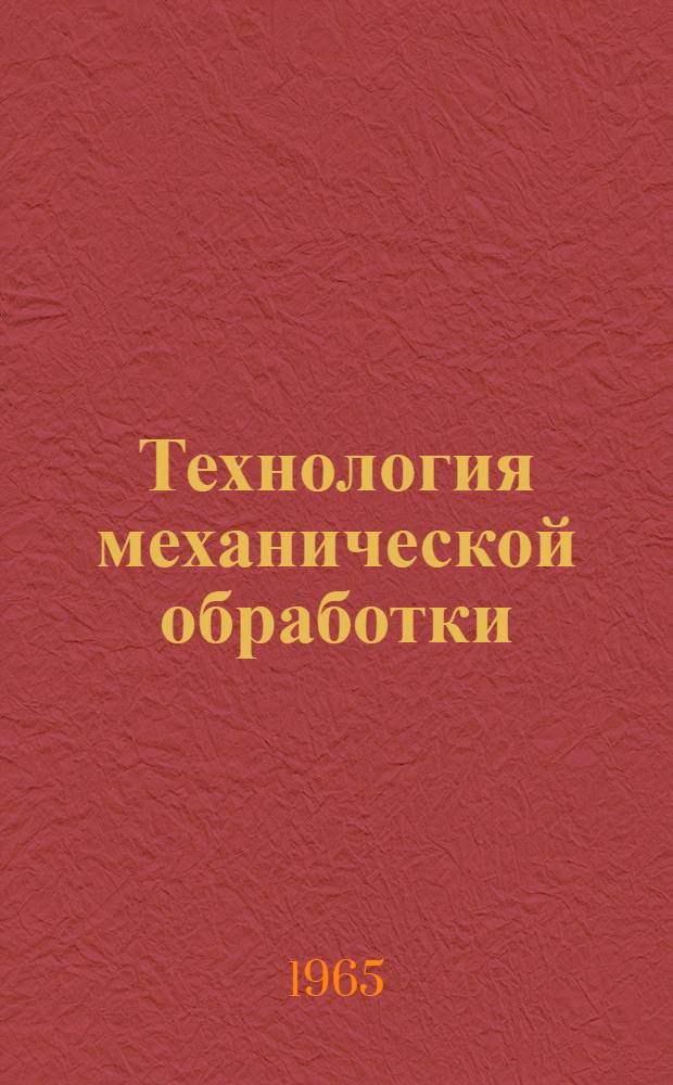 Технология механической обработки : Темат. указатель отечеств. литературы. Май 1963 - апр. 1965 гг