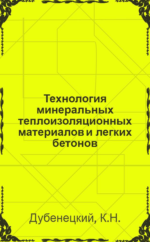 Технология минеральных теплоизоляционных материалов и легких бетонов : Учеб. пособие для студентов специальности "Производство строит. изделий и конструкций"