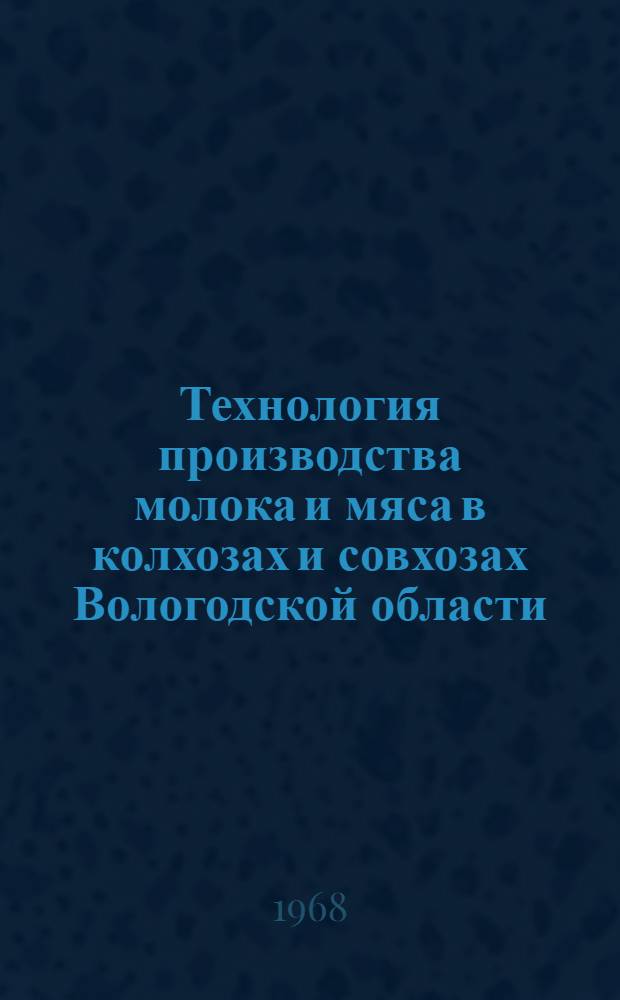 Технология производства молока и мяса в колхозах и совхозах Вологодской области : Материалы Первой обл. конференции зоотехников. (21-22 авг. 1967 г.)
