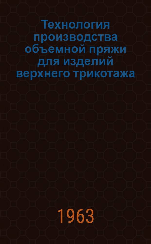 Технология производства объемной пряжи для изделий верхнего трикотажа : (Материалы семинара). 23-25 авг. 1962 г. Ленинград