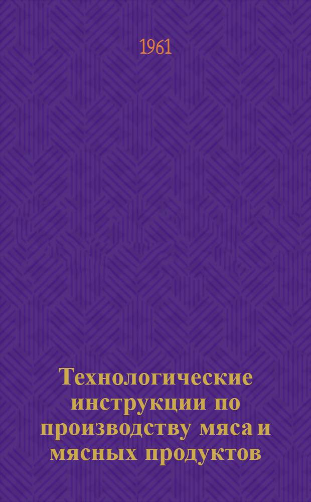 Технологические инструкции по производству мяса и мясных продуктов : Раздел 1-. Раздел 10 : Колбасные изделия и копчености