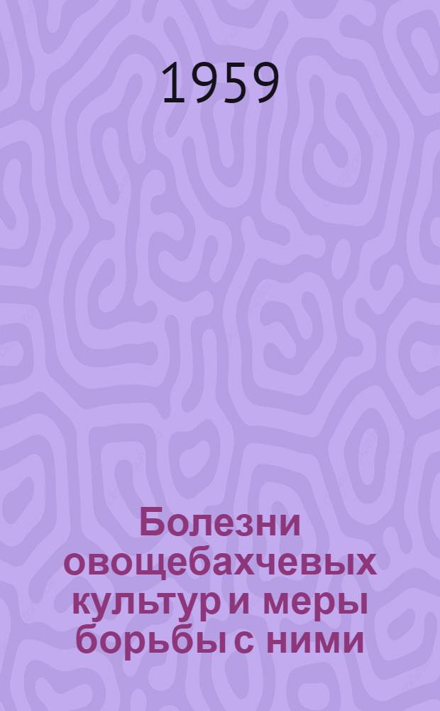 Болезни овощебахчевых культур и меры борьбы с ними : (По материалам исследований в Арм. ССР) Ч. 1-. Ч. 1