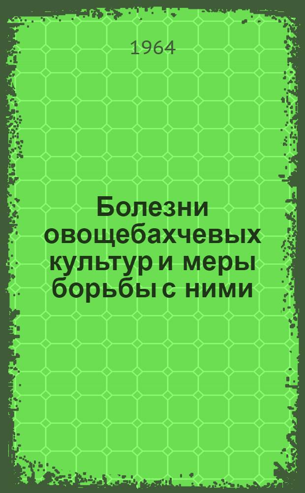 Болезни овощебахчевых культур и меры борьбы с ними : (По материалам исследований в Арм. ССР) Ч. 1-. Ч. 2
