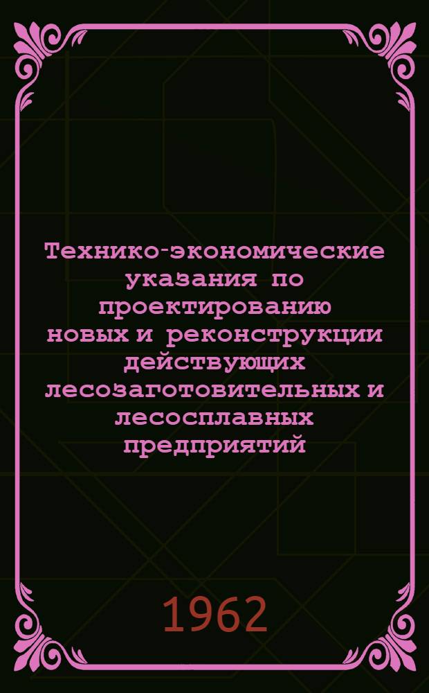 Технико-экономические указания по проектированию новых и реконструкции действующих лесозаготовительных и лесосплавных предприятий : [Утв. Госпланом СССР 17/XI 1961 г.]. Ч. 2 : Лесосплавные предприятия