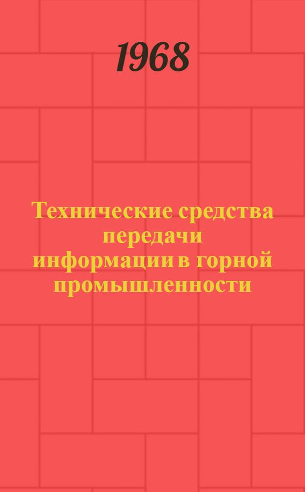 Технические средства передачи информации в горной промышленности : (Связь, сигнализация, диспетчеризация) Аннот. библиогр. указатель литературы... ... за 1965-1966 гг.