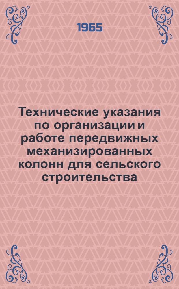 Технические указания по организации и работе передвижных механизированных колонн для сельского строительства : (Временные) : Утв. 17/IV 1964 г