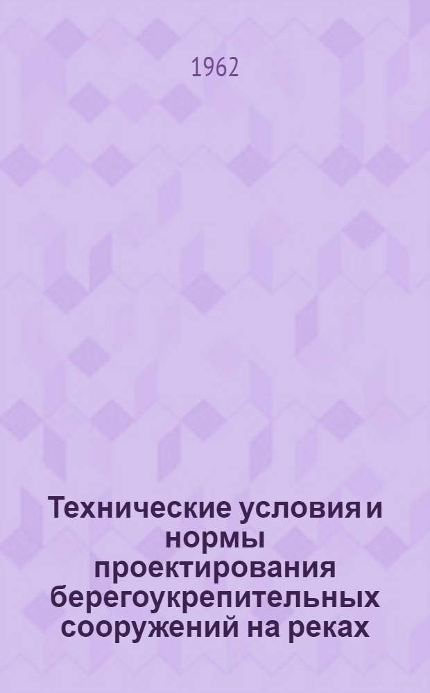 Технические условия и нормы проектирования берегоукрепительных сооружений на реках, озерах и водохранилищах : Ч. 1-. Ч. 1 : Откосные крепления