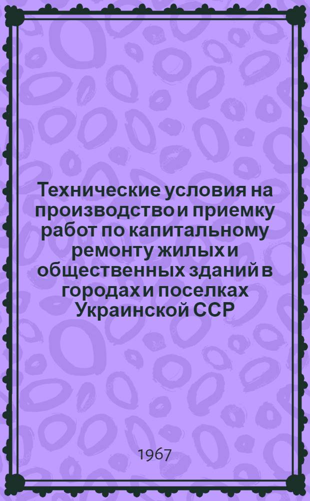 Технические условия на производство и приемку работ по капитальному ремонту жилых и общественных зданий в городах и поселках Украинской ССР : Утв. 12/V 1966 г. Ч. 1-. Ч. 1 : Общестроительные работы