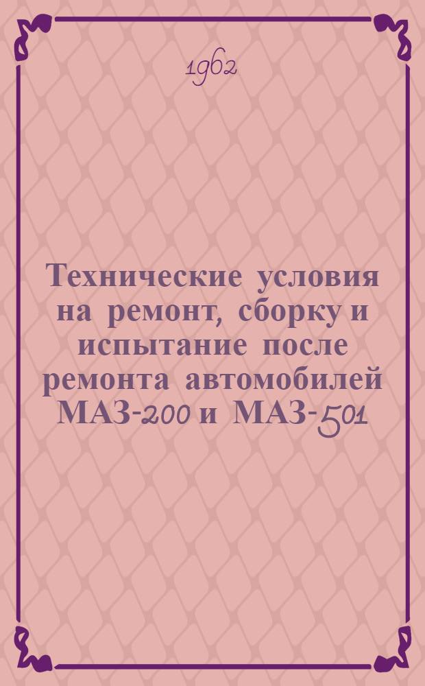 Технические условия на ремонт, сборку и испытание после ремонта автомобилей МАЗ-200 и МАЗ-501 : Ч. 1-. Ч. 1 : Двигатель ЯАЗ-204А