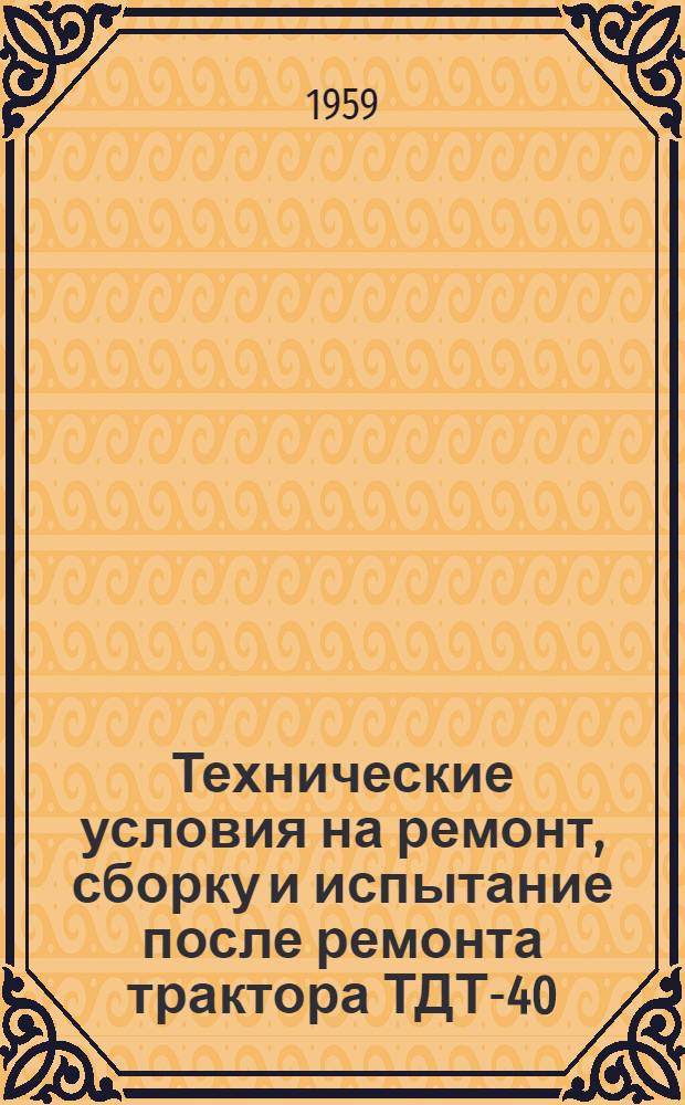 Технические условия на ремонт, сборку и испытание после ремонта трактора ТДТ-40 : Ч. 1-. Ч. 1 : Двигатель Д-40 Т