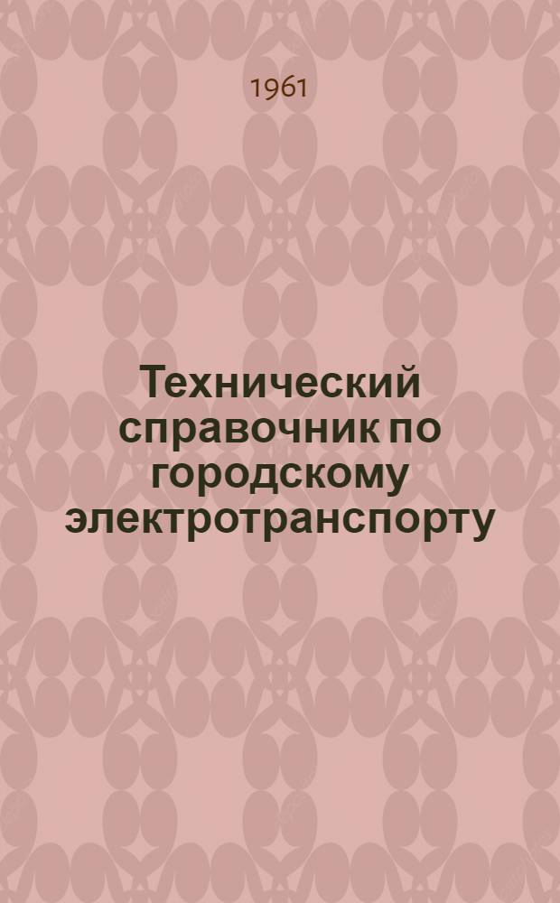 Технический справочник по городскому электротранспорту : В 3 т. Т. 1 : Городской электрический транспорт