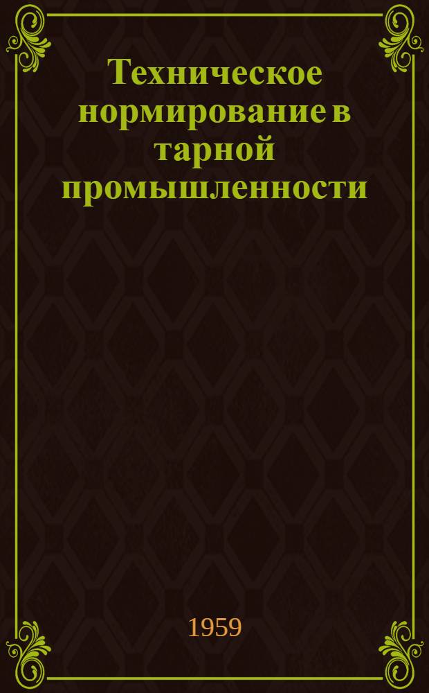 Техническое нормирование в тарной промышленности : [В 2 ч. Ч. 1 : Основные положения по техническому нормированию на предприятиях тарной промышленности