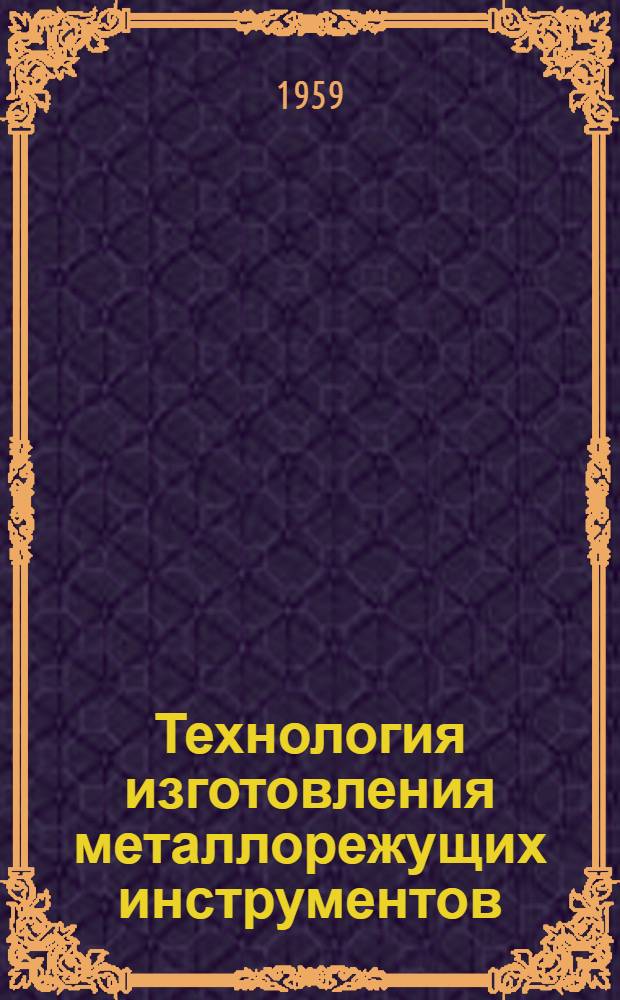 Технология изготовления металлорежущих инструментов : Руководящие материалы. Вып. 4 : Механические и отделочные операции