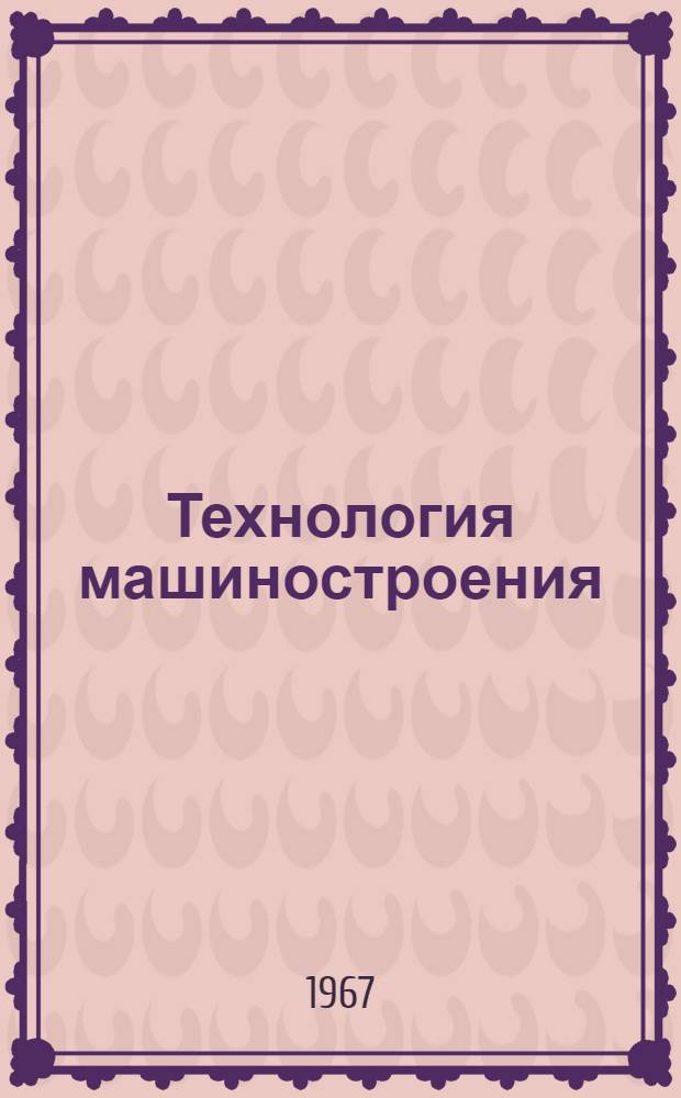 Технология машиностроения : [Сборник статей В 4 вып.] Вып. 1-. Вып. 1 : Исследования в области пластических деформаций и обработки металлов давлением