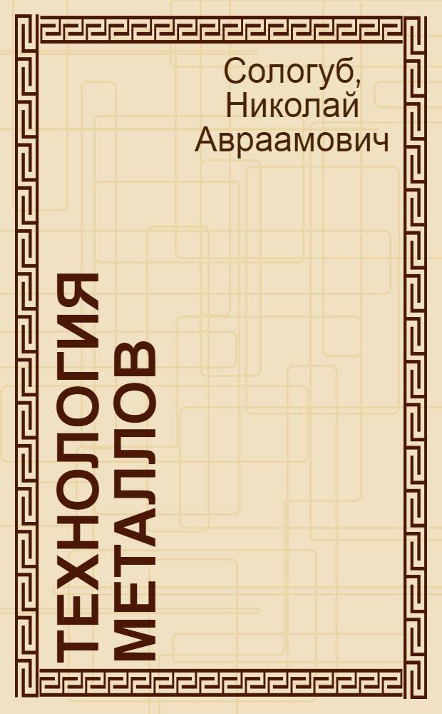 Технология металлов : [Лекции] в магнитофонной записи Для студентов общетехн. фак. Лекция 1-. Лекция 2 : Диаграмма состояния железо-углерод. Термическая обработка стали