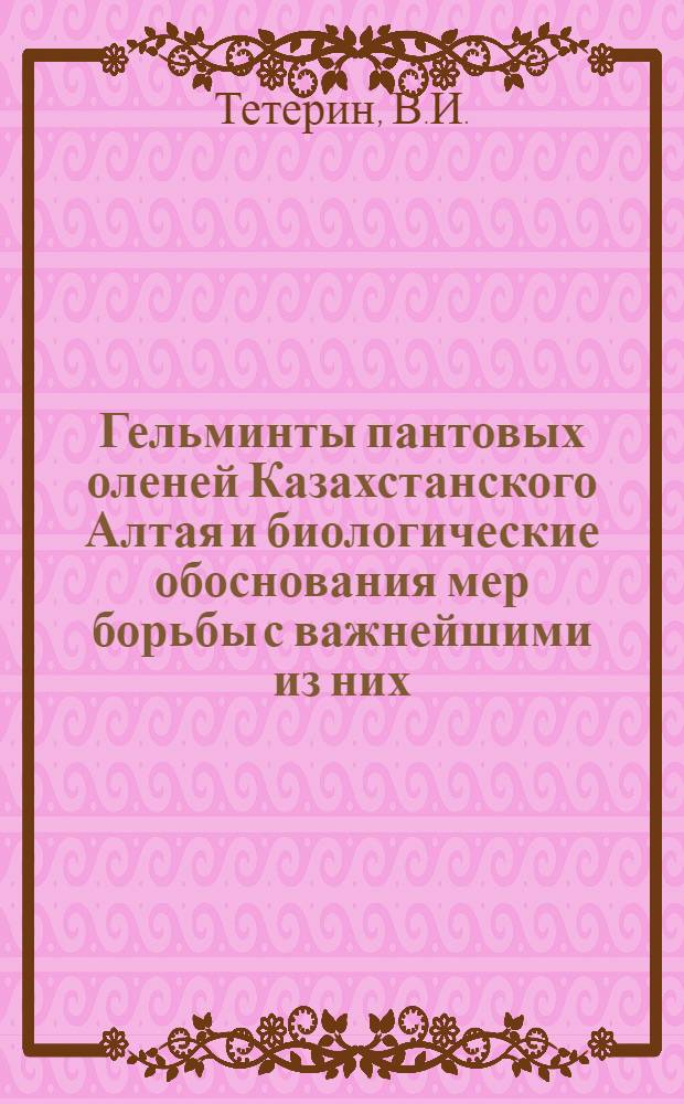 Гельминты пантовых оленей Казахстанского Алтая и биологические обоснования мер борьбы с важнейшими из них : Автореферат дис. на соискание учен. степени канд. биол. наук : (107)