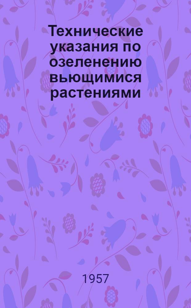 Технические указания по озеленению вьющимися растениями : Утв. 22/II 1957 г.