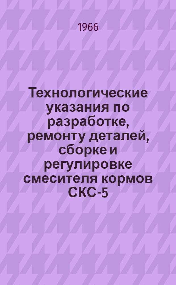 Технологические указания по разработке, ремонту деталей, сборке и регулировке смесителя кормов СКС-5, ОА