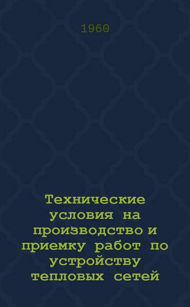 Технические условия на производство и приемку работ по устройству тепловых сетей : СН 108-60 : Изд. офиц. : Утв. 15/VII 1960 г