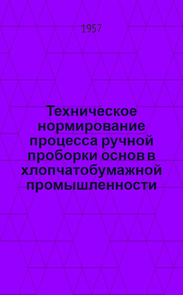 Техническое нормирование процесса ручной проборки основ в хлопчатобумажной промышленности : Утв. М-вом легкой пром-сти СССР 4/IV 1957 г